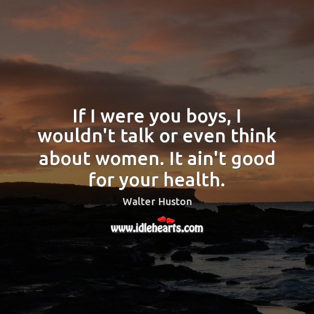 If I were you boys, I wouldn’t talk or even think about Walter Huston Picture Quote