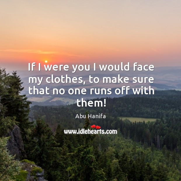 If I were you I would face my clothes, to make sure that no one runs off with them! Abu Hanifa Picture Quote