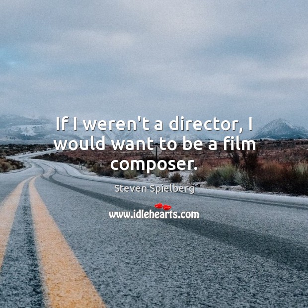 If I weren’t a director, I would want to be a film composer. Steven Spielberg Picture Quote