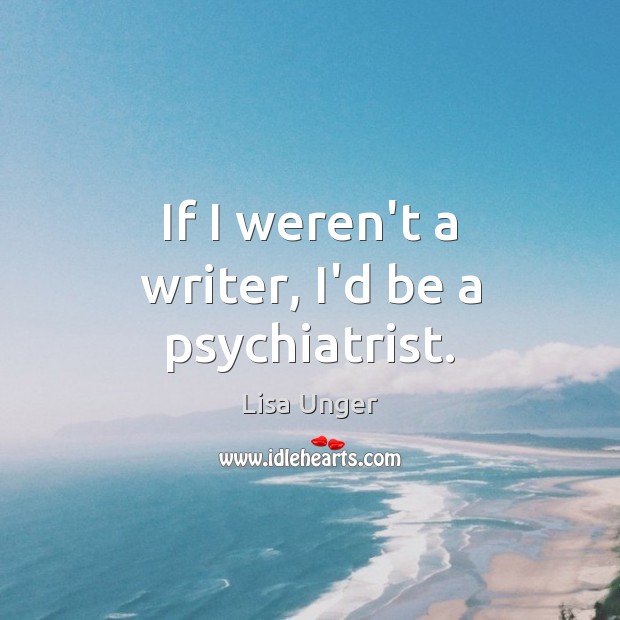 If I weren’t a writer, I’d be a psychiatrist. Image