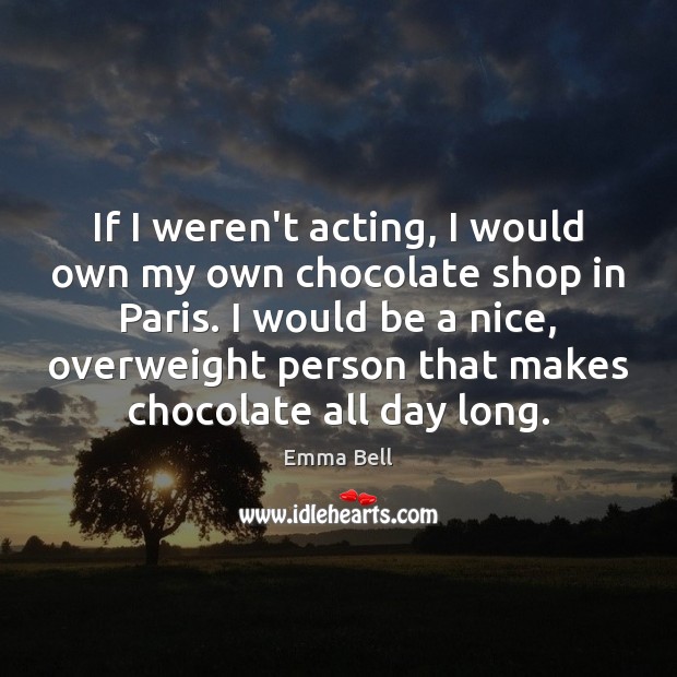 If I weren’t acting, I would own my own chocolate shop in Emma Bell Picture Quote