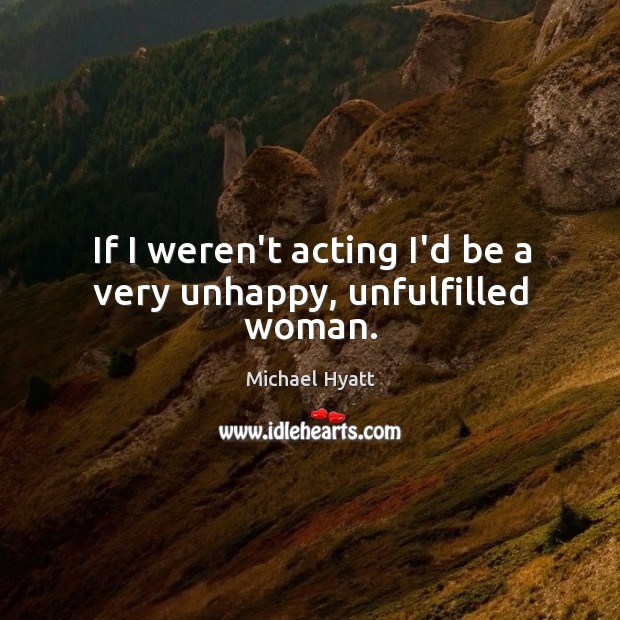 If I weren’t acting I’d be a very unhappy, unfulfilled woman. Image
