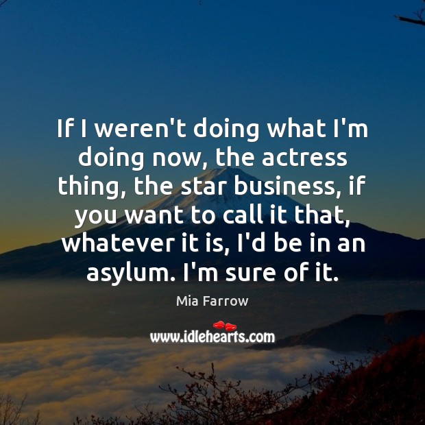 If I weren’t doing what I’m doing now, the actress thing, the Mia Farrow Picture Quote