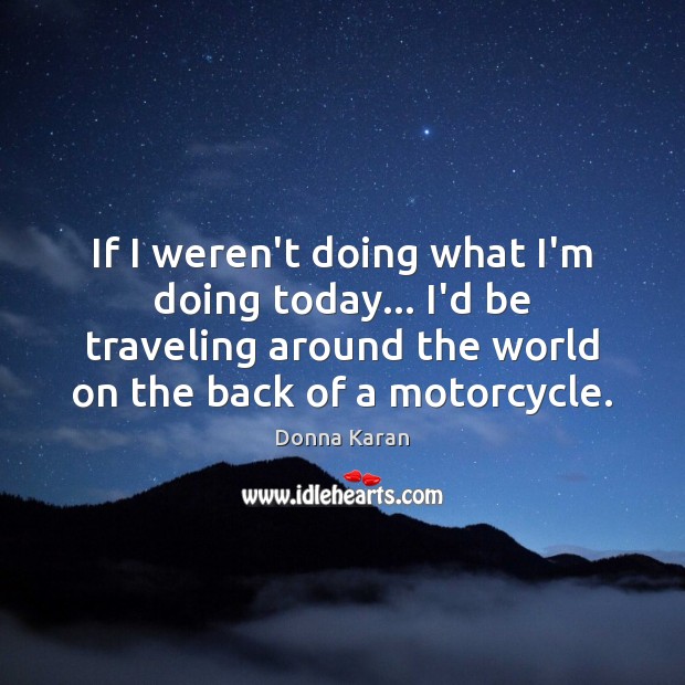 If I weren’t doing what I’m doing today… I’d be traveling around Travel Quotes Image