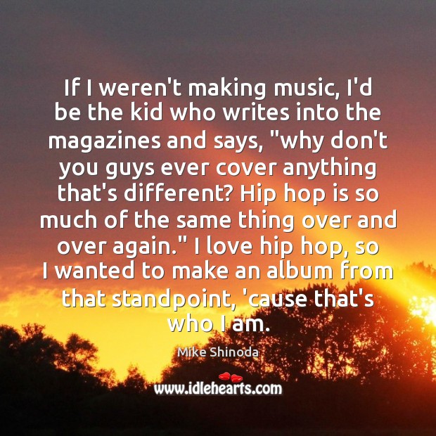 If I weren’t making music, I’d be the kid who writes into Mike Shinoda Picture Quote