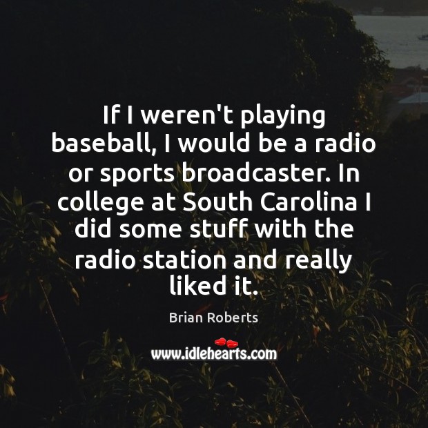 If I weren’t playing baseball, I would be a radio or sports 