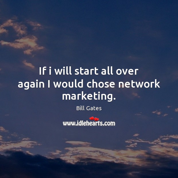 If i will start all over again I would chose network marketing. Bill Gates Picture Quote