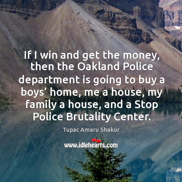 If I win and get the money, then the oakland police department is going to buy a boys’ home Tupac Amaru Shakur Picture Quote