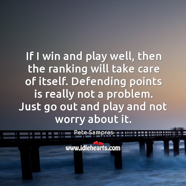If I win and play well, then the ranking will take care Pete Sampras Picture Quote