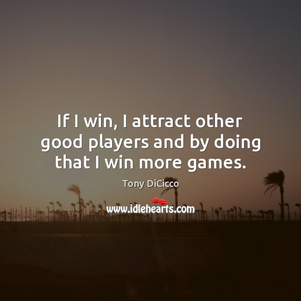 If I win, I attract other good players and by doing that I win more games. Tony DiCicco Picture Quote