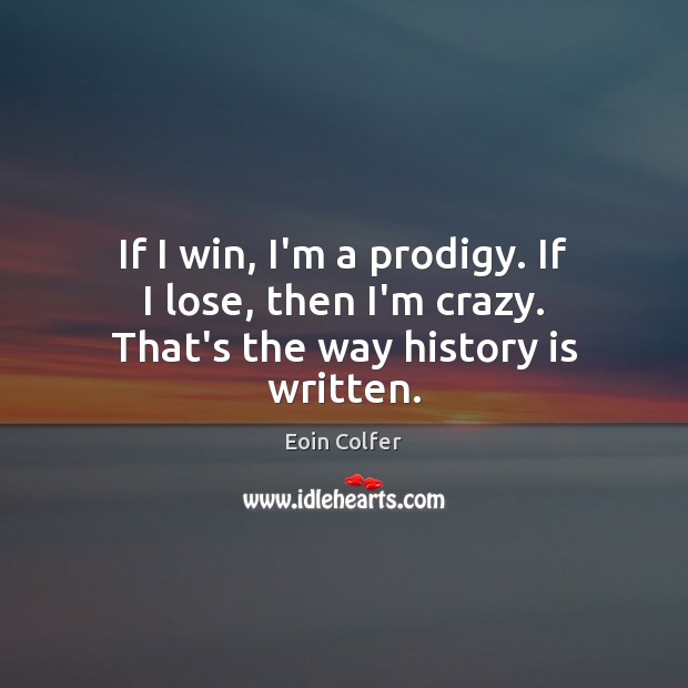 If I win, I’m a prodigy. If I lose, then I’m crazy. That’s the way history is written. Eoin Colfer Picture Quote