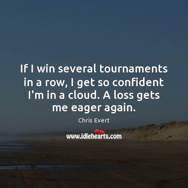 If I win several tournaments in a row, I get so confident Chris Evert Picture Quote