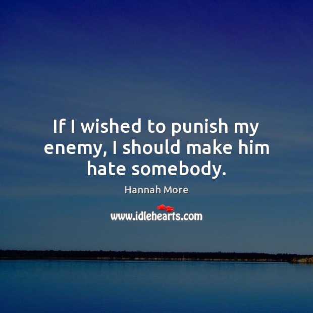 If I wished to punish my enemy, I should make him hate somebody. Hannah More Picture Quote