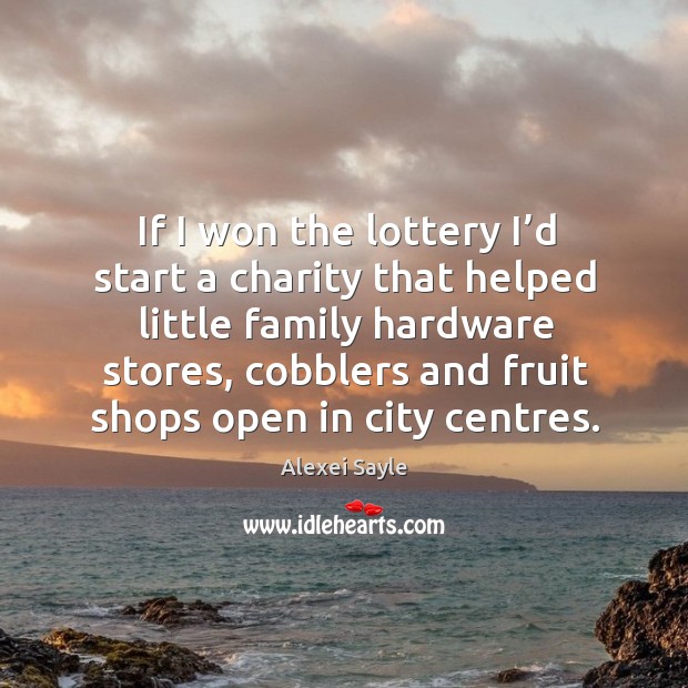 If I won the lottery I’d start a charity that helped little family hardware stores Alexei Sayle Picture Quote