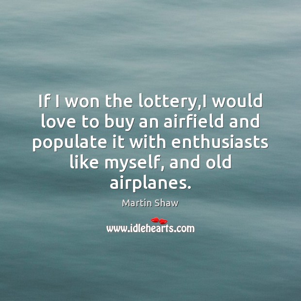 If I won the lottery,I would love to buy an airfield Martin Shaw Picture Quote