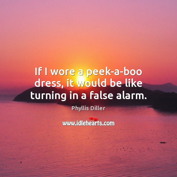 If I wore a peek-a-boo dress, it would be like turning in a false alarm. Phyllis Diller Picture Quote