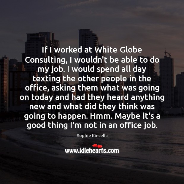 If I worked at White Globe Consulting, I wouldn’t be able to Sophie Kinsella Picture Quote