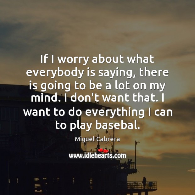 If I worry about what everybody is saying, there is going to Miguel Cabrera Picture Quote