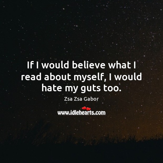 If I would believe what I read about myself, I would hate my guts too. Zsa Zsa Gabor Picture Quote