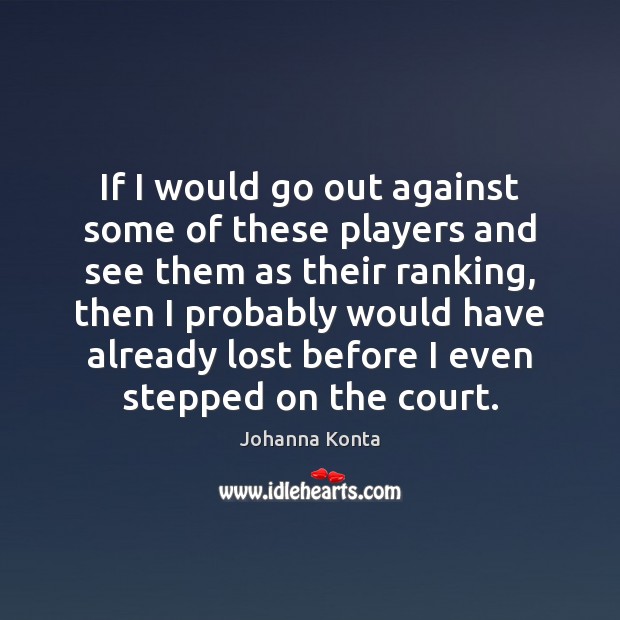 If I would go out against some of these players and see Johanna Konta Picture Quote