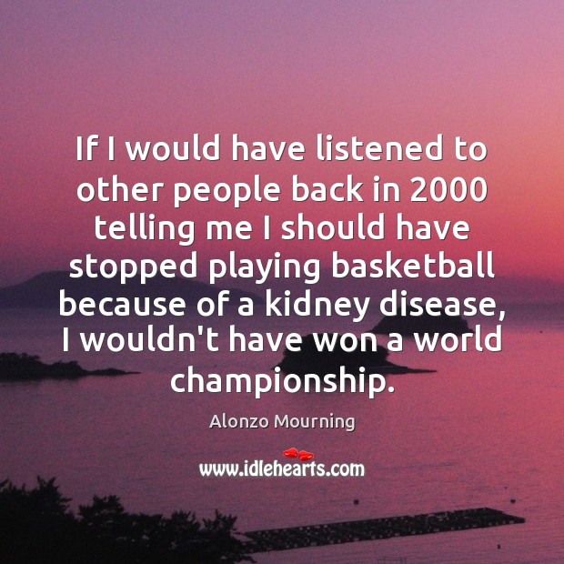 If I would have listened to other people back in 2000 telling me Alonzo Mourning Picture Quote