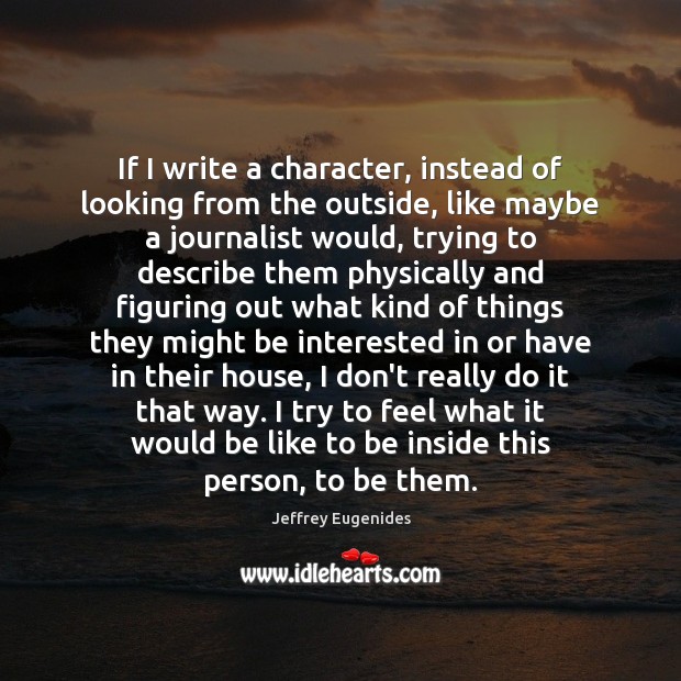 If I write a character, instead of looking from the outside, like Jeffrey Eugenides Picture Quote