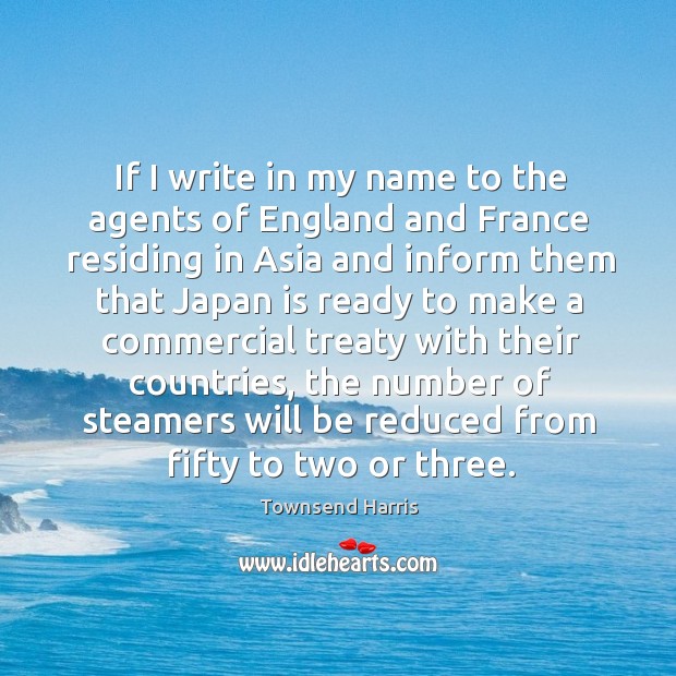 If I write in my name to the agents of england and france residing in asia and inform Townsend Harris Picture Quote