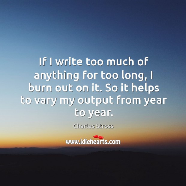 If I write too much of anything for too long, I burn Charles Stross Picture Quote