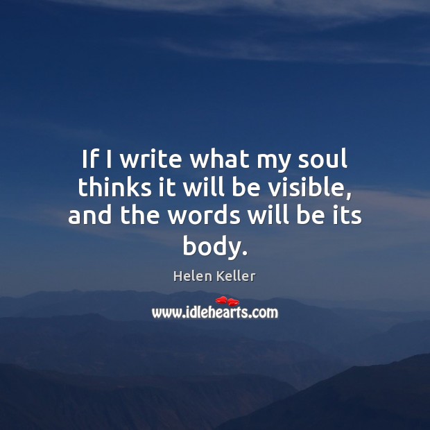 If I write what my soul thinks it will be visible, and the words will be its body. Helen Keller Picture Quote