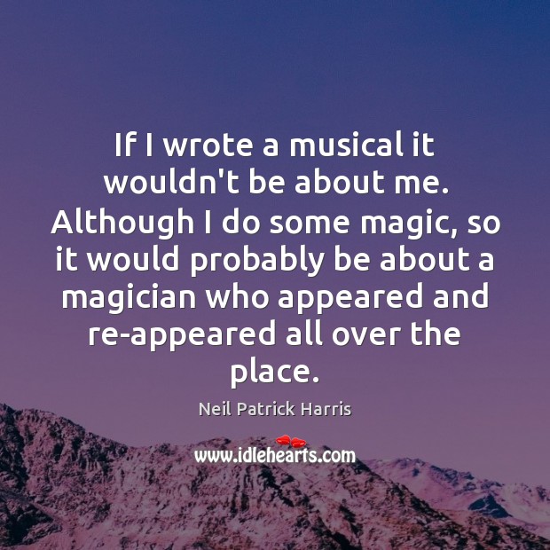 If I wrote a musical it wouldn’t be about me. Although I Neil Patrick Harris Picture Quote