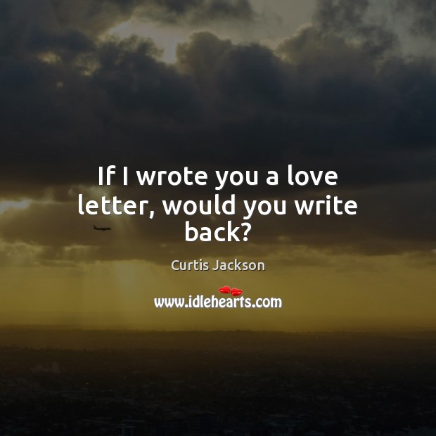 If I wrote you a love letter, would you write back? Curtis Jackson Picture Quote