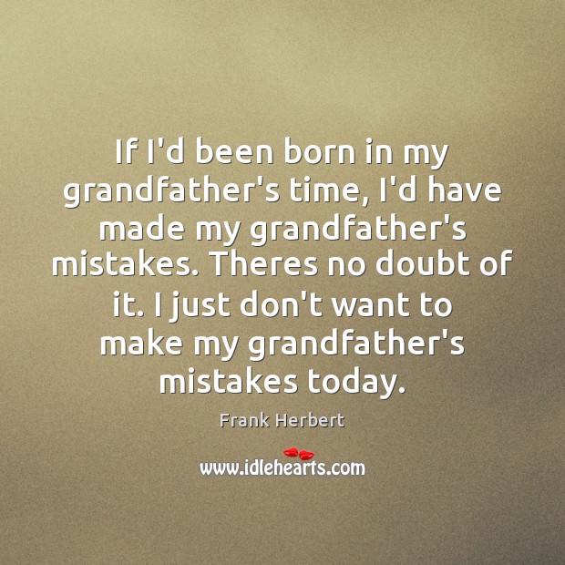 If I’d been born in my grandfather’s time, I’d have made my Frank Herbert Picture Quote
