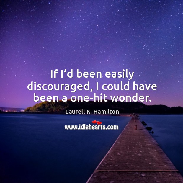 If I’d been easily discouraged, I could have been a one-hit wonder. Laurell K. Hamilton Picture Quote