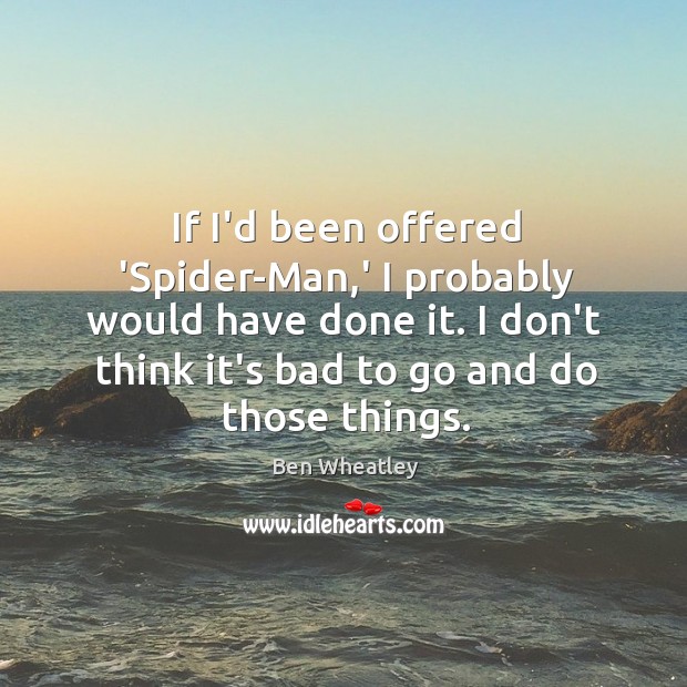 If I’d been offered ‘Spider-Man,’ I probably would have done it. Ben Wheatley Picture Quote