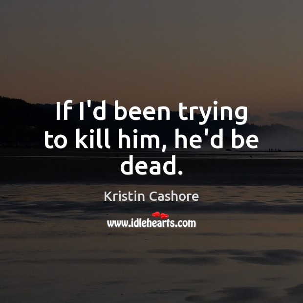 If I’d been trying to kill him, he’d be dead. Kristin Cashore Picture Quote