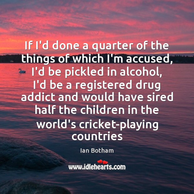 If I’d done a quarter of the things of which I’m accused, Ian Botham Picture Quote