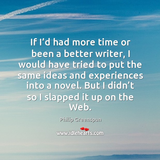 If I’d had more time or been a better writer, I would have tried to put the same ideas Philip Greenspun Picture Quote
