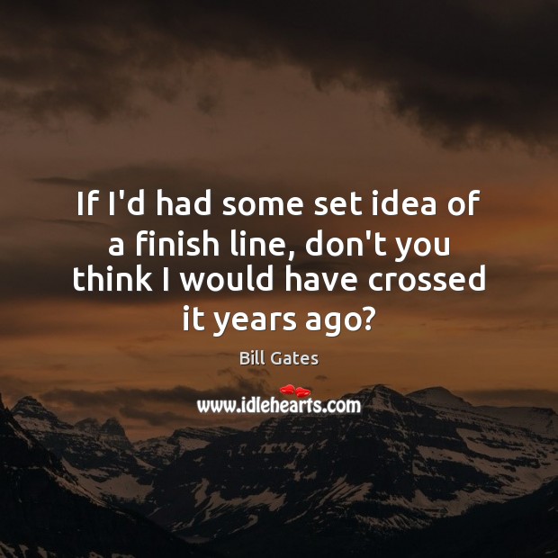 If I’d had some set idea of a finish line, don’t you Bill Gates Picture Quote