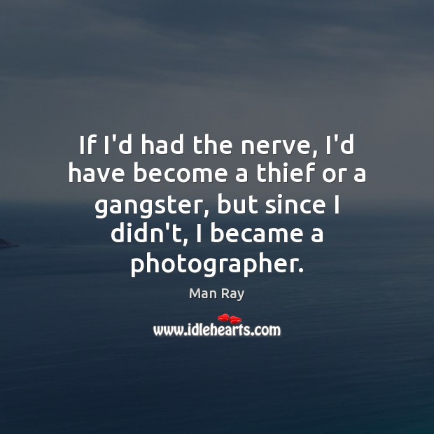 If I’d had the nerve, I’d have become a thief or a Man Ray Picture Quote