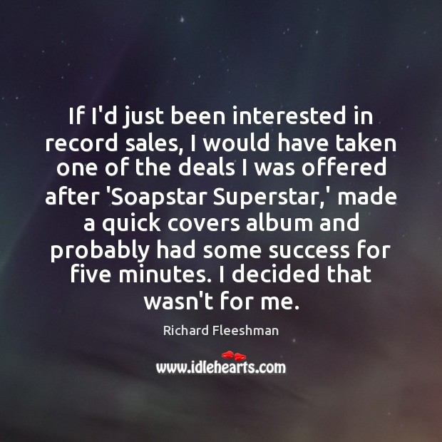 If I’d just been interested in record sales, I would have taken Richard Fleeshman Picture Quote
