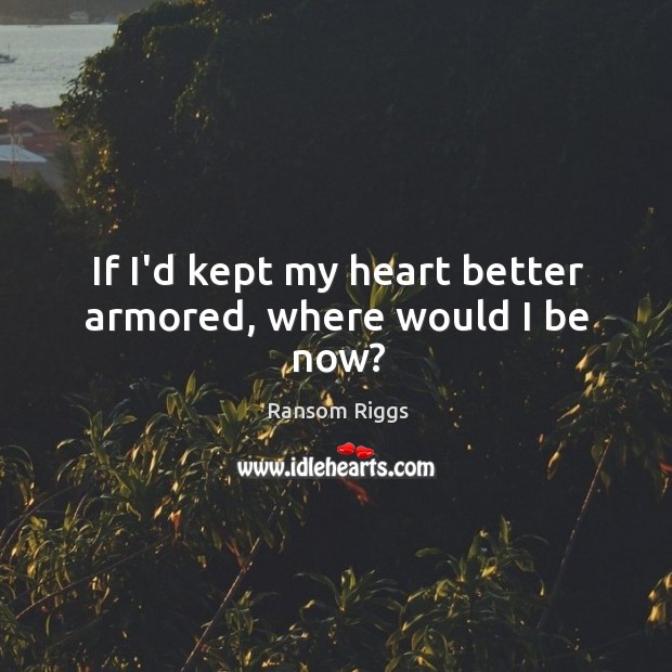 If I’d kept my heart better armored, where would I be now? Ransom Riggs Picture Quote