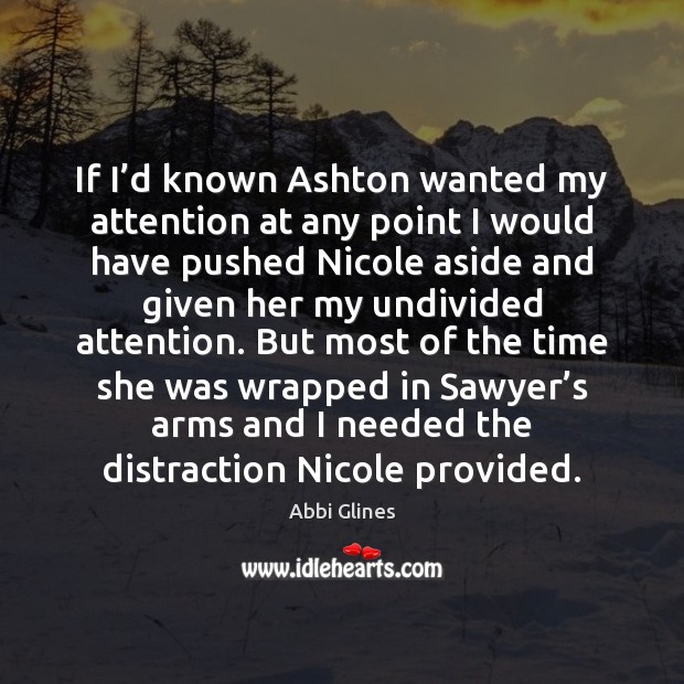 If I’d known Ashton wanted my attention at any point I Abbi Glines Picture Quote