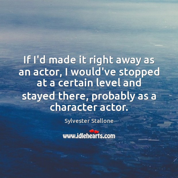If I’d made it right away as an actor, I would’ve stopped Image