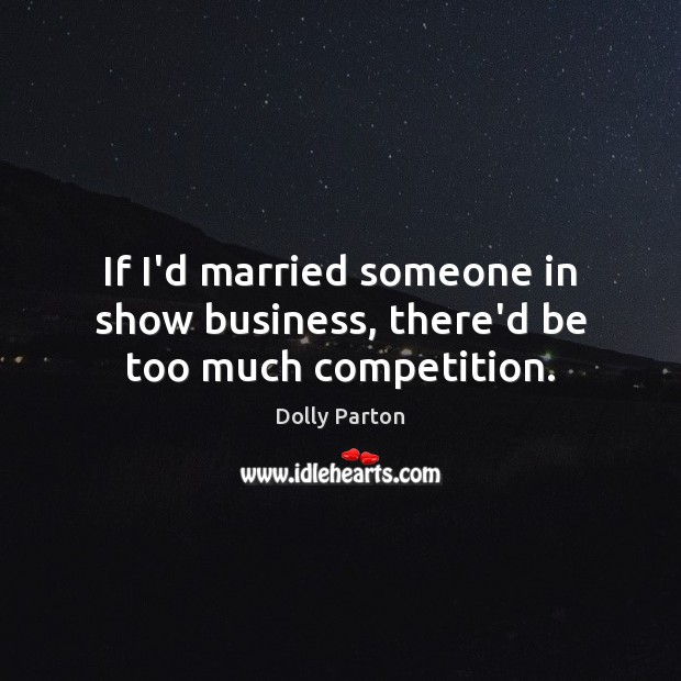 If I’d married someone in show business, there’d be too much competition. Image