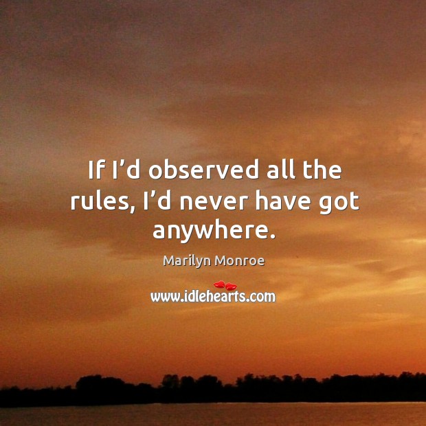 If I’d observed all the rules, I’d never have got anywhere. Marilyn Monroe Picture Quote