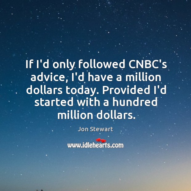 If I’d only followed CNBC’s advice, I’d have a million dollars today. Jon Stewart Picture Quote