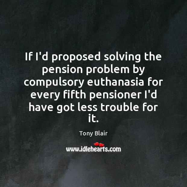 If I’d proposed solving the pension problem by compulsory euthanasia for every Image
