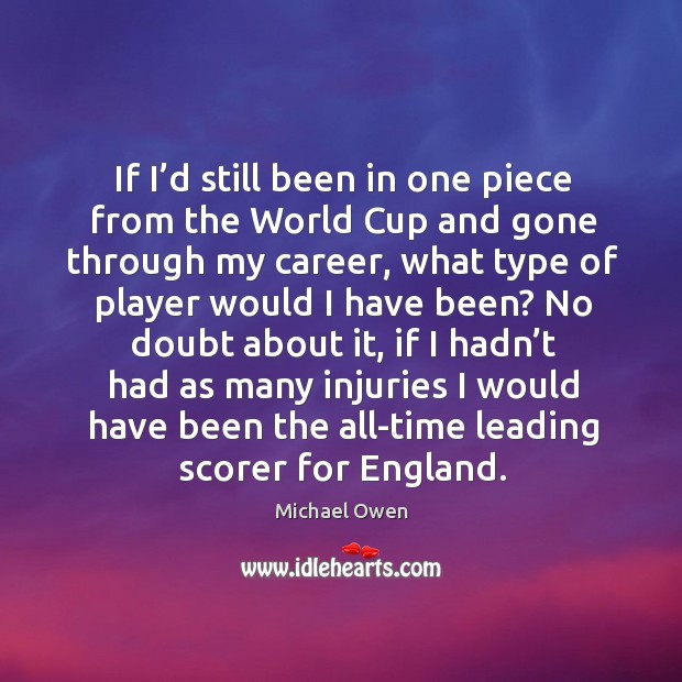 If I’d still been in one piece from the world cup and gone through my career, what type of player Michael Owen Picture Quote