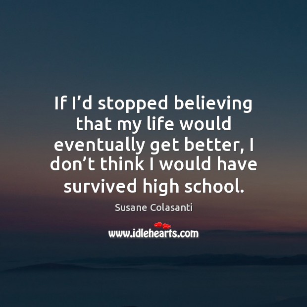 If I’d stopped believing that my life would eventually get better, Susane Colasanti Picture Quote