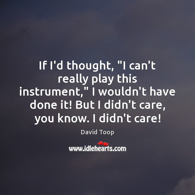 If I’d thought, “I can’t really play this instrument,” I wouldn’t have David Toop Picture Quote